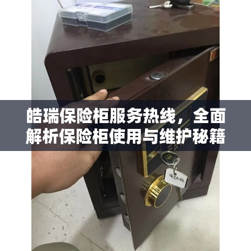 皓瑞保险柜服务热线，全面解析保险柜使用与维护秘籍