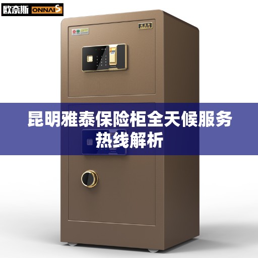 昆明雅泰保险柜全天候服务热线解析