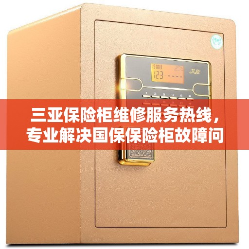 三亚保险柜维修服务热线，专业解决国保保险柜故障问题