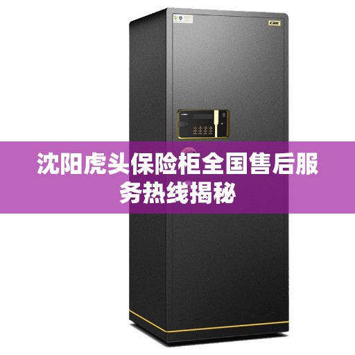 沈阳虎头保险柜全国售后服务热线揭秘