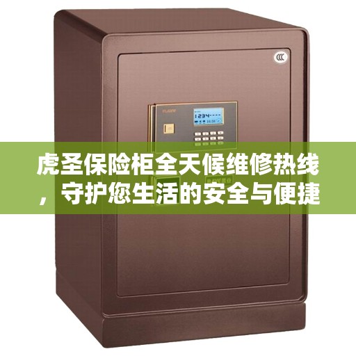 虎圣保险柜全天候维修热线，守护您生活的安全与便捷