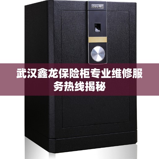 武汉鑫龙保险柜专业维修服务热线揭秘