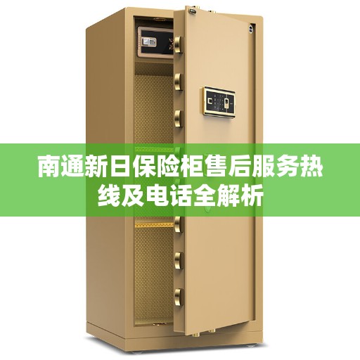 南通新日保险柜售后服务热线及电话全解析