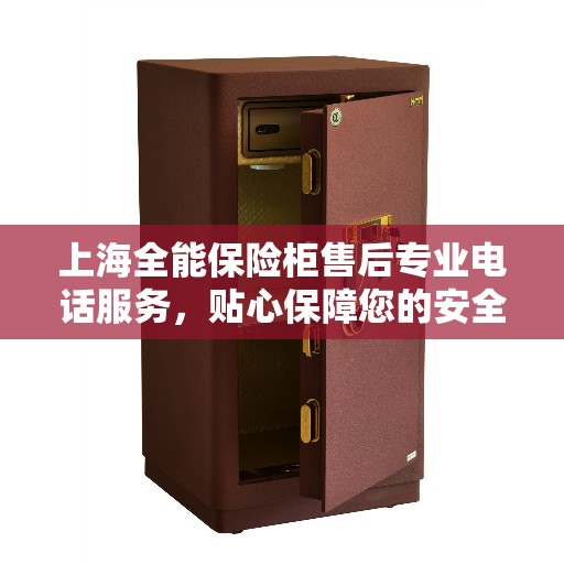 上海全能保险柜售后专业电话服务，贴心保障您的安全需求
