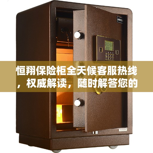 恒翔保险柜全天候客服热线，权威解读，随时解答您的疑问