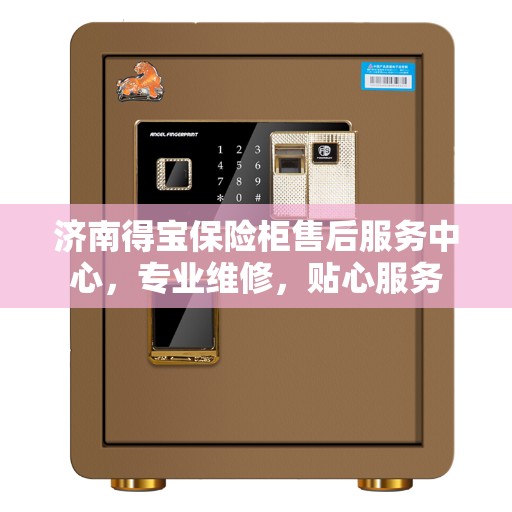 济南得宝保险柜售后服务中心，专业维修，贴心服务