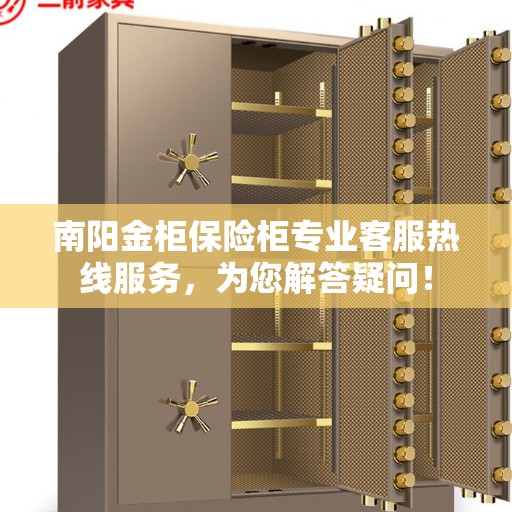 南阳金柜保险柜专业客服热线服务，为您解答疑问！