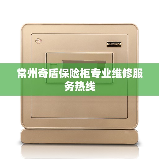 常州奇盾保险柜专业维修服务热线