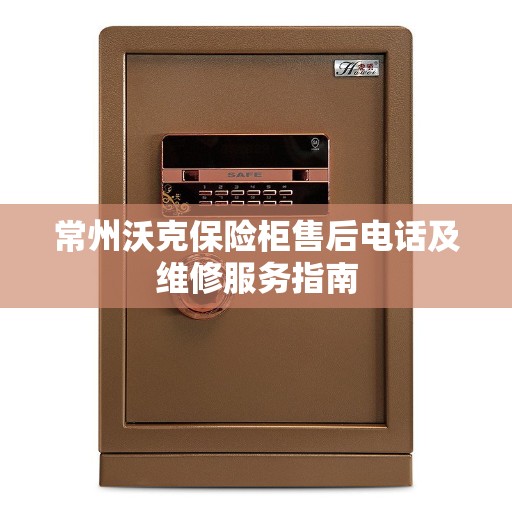 常州沃克保险柜售后电话及维修服务指南