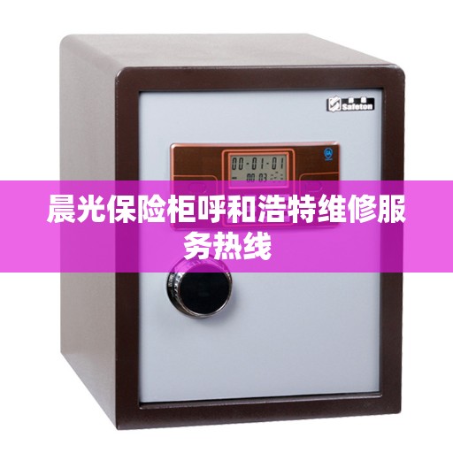 晨光保险柜呼和浩特维修服务热线