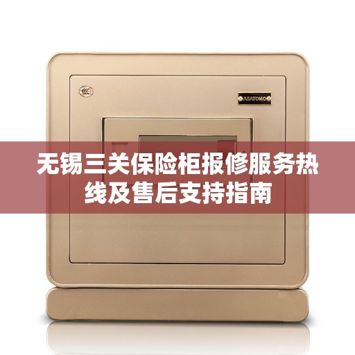 无锡三关保险柜报修服务热线及售后支持指南