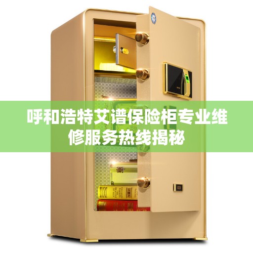 呼和浩特艾谱保险柜专业维修服务热线揭秘