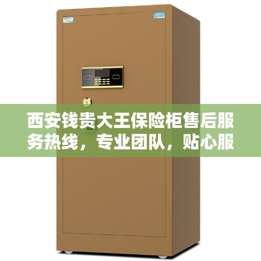 西安钱贵大王保险柜售后服务热线，专业团队，贴心服务