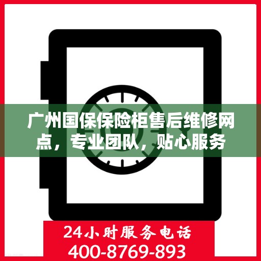 广州国保保险柜售后维修网点，专业团队，贴心服务