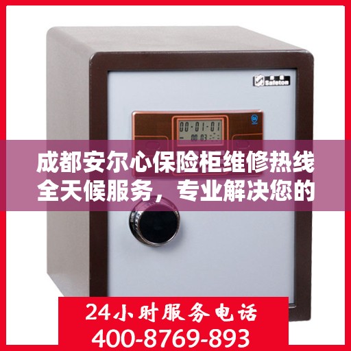 成都安尔心保险柜维修热线全天候服务，专业解决您的锁具问题