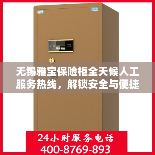 无锡雅宝保险柜全天候人工服务热线，解锁安全与便捷的保险柜服务体验
