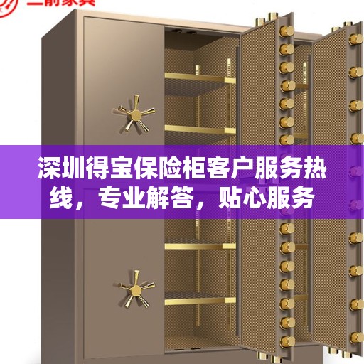 深圳得宝保险柜客户服务热线，专业解答，贴心服务