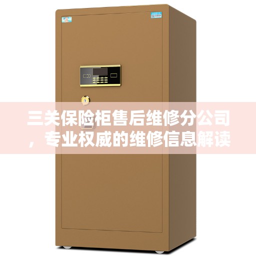 三关保险柜售后维修分公司，专业权威的维修信息解读