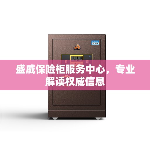 盛威保险柜服务中心，专业解读权威信息