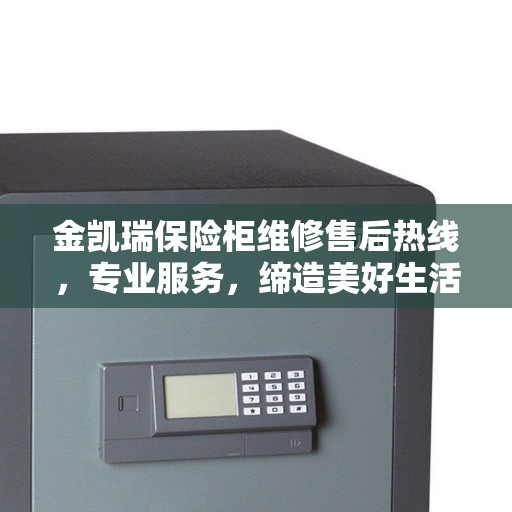 金凯瑞保险柜维修售后热线，专业服务，缔造美好生活