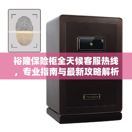 裕隆保险柜全天候客服热线，专业指南与最新攻略解析