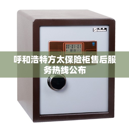 呼和浩特方太保险柜售后服务热线公布