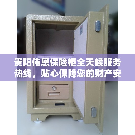 贵阳伟恩保险柜全天候服务热线，贴心保障您的财产安全！