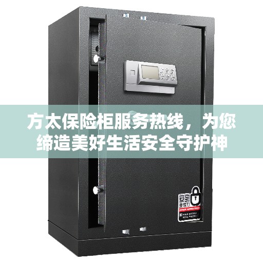 方太保险柜服务热线，为您缔造美好生活安全守护神