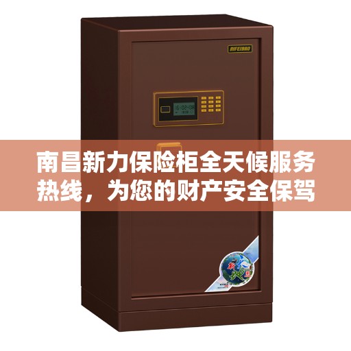南昌新力保险柜全天候服务热线，为您的财产安全保驾护航