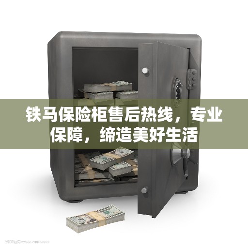 铁马保险柜售后热线，专业保障，缔造美好生活