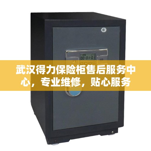武汉得力保险柜售后服务中心，专业维修，贴心服务