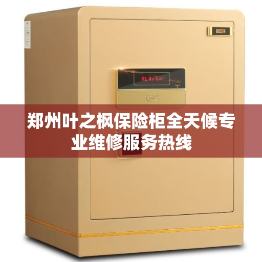 郑州叶之枫保险柜全天候专业维修服务热线
