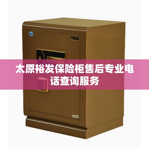 太原裕发保险柜售后专业电话查询服务
