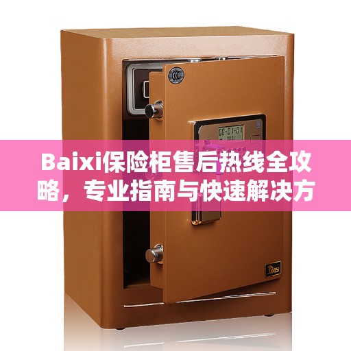 Baixi保险柜售后热线全攻略，专业指南与快速解决方案