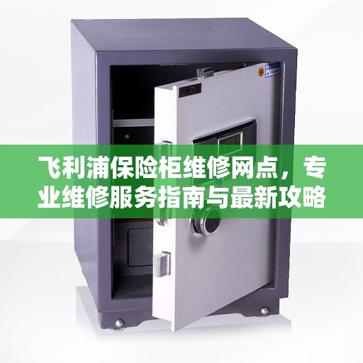 飞利浦保险柜维修网点，专业维修服务指南与最新攻略