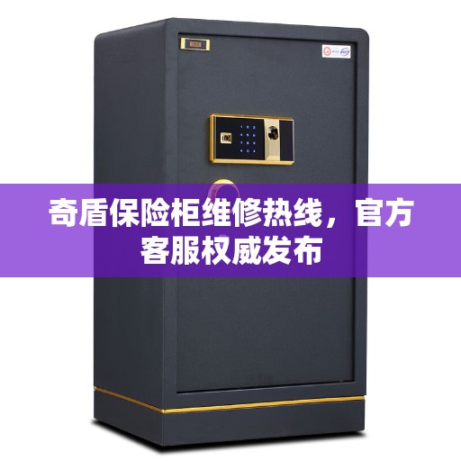 奇盾保险柜维修热线，官方客服权威发布