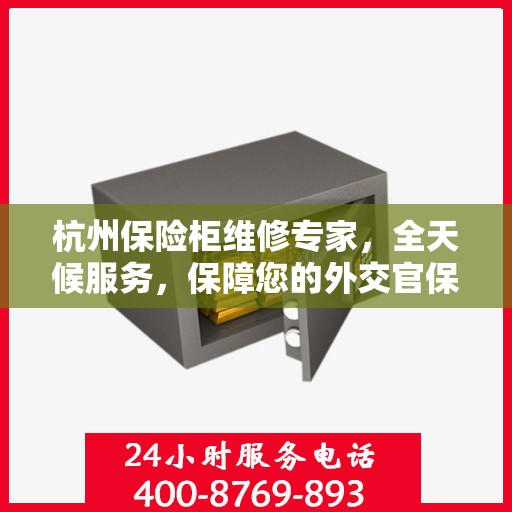 杭州保险柜维修专家，全天候服务，保障您的外交官保险柜安全无虞