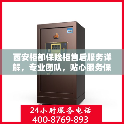 西安柜都保险柜售后服务详解，专业团队，贴心服务保障安全
