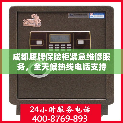 成都鹰牌保险柜紧急维修服务，全天候热线电话支持