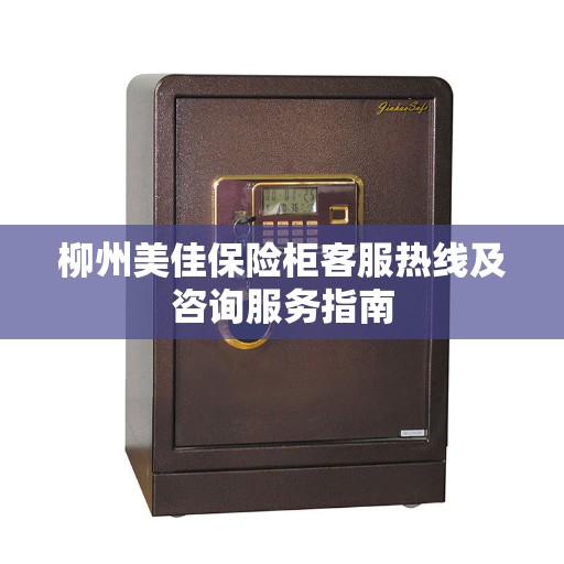 柳州美佳保险柜客服热线及咨询服务指南