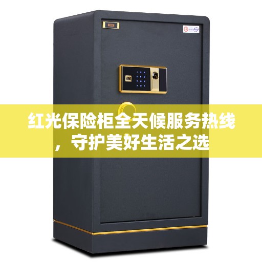 红光保险柜全天候服务热线，守护美好生活之选