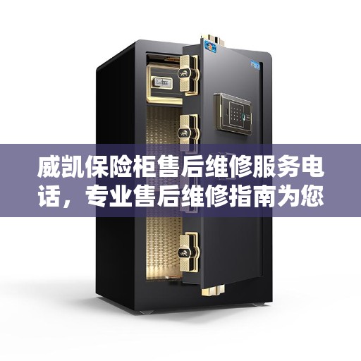 威凯保险柜售后维修服务电话，专业售后维修指南为您提供全方位服务支持