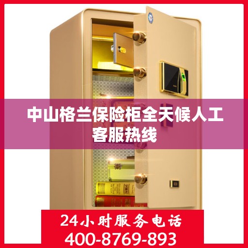 中山格兰保险柜全天候人工客服热线