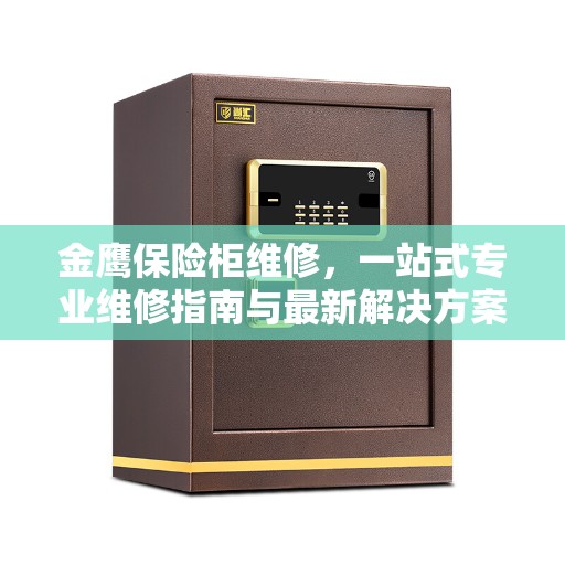 金鹰保险柜维修，一站式专业维修指南与最新解决方案