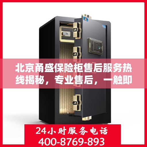 北京甬盛保险柜售后服务热线揭秘，专业售后，一触即达的电话服务！