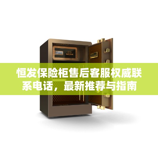 恒发保险柜售后客服权威联系电话，最新推荐与指南