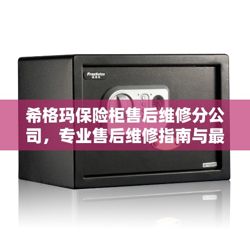 希格玛保险柜售后维修分公司，专业售后维修指南与最新攻略