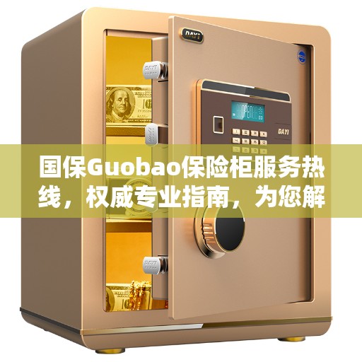国保Guobao保险柜服务热线，权威专业指南，为您解答疑难困惑