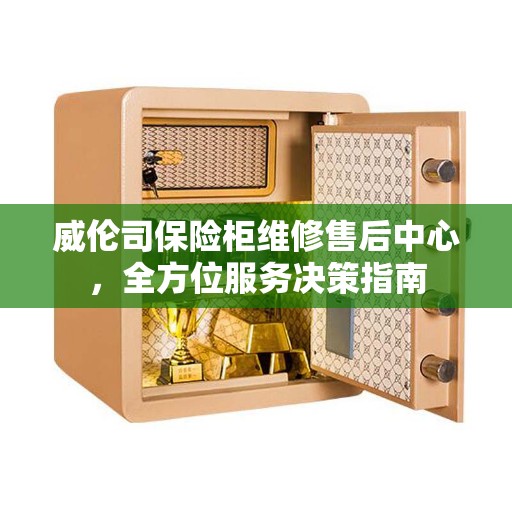 威伦司保险柜维修售后中心，全方位服务决策指南