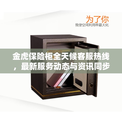 金虎保险柜全天候客服热线,最新服务动态与资讯同步更新 金虎保险柜全天候客服热线,最新服务动态与资讯同步更新
